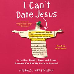 I Can't Date Jesus: Love, Sex, Family, Race, and Other Reasons I've Put My Faith in Beyoncé Audiobook, by Michael Arceneaux