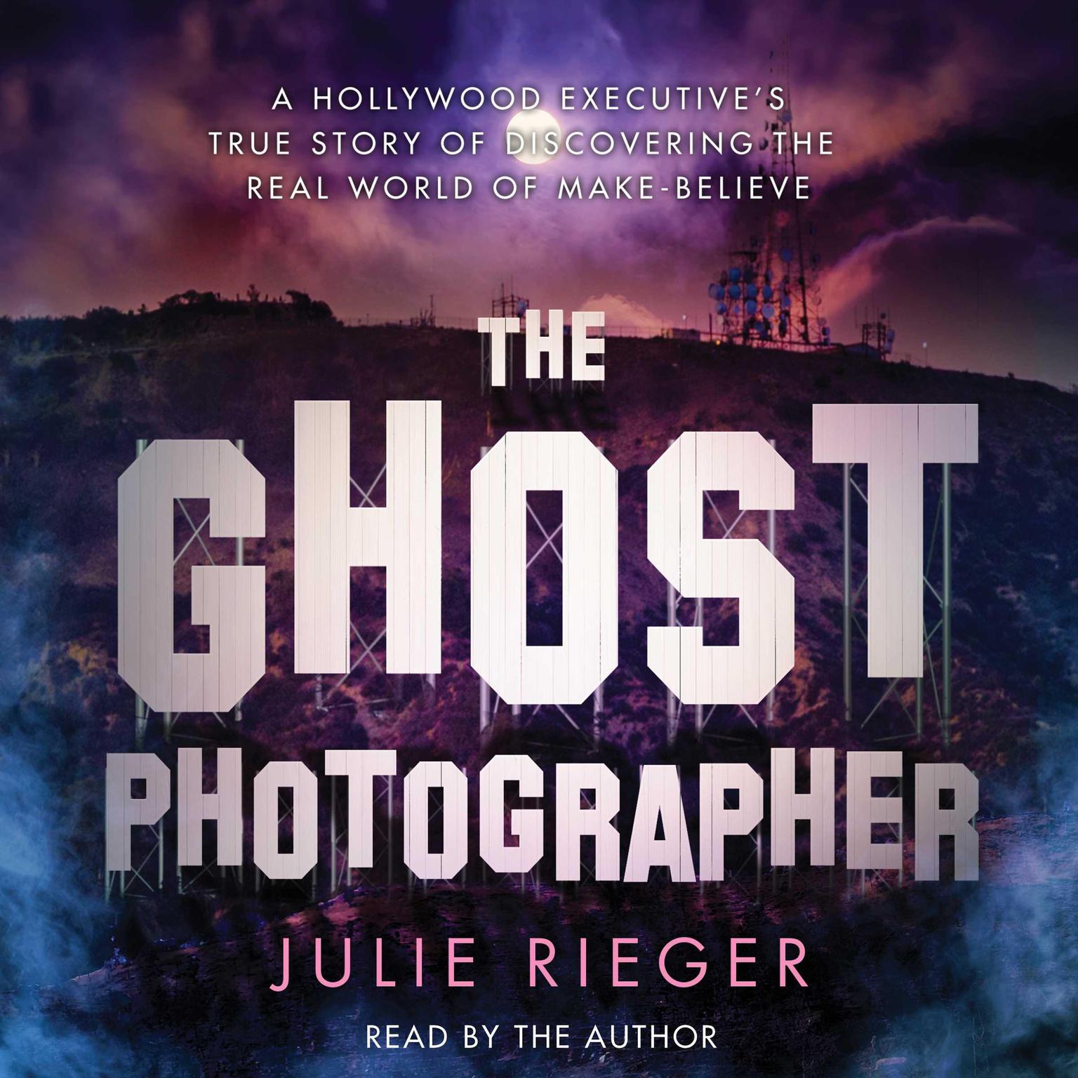 The Ghost Photographer: A Hollywood Executive Discovers the Real World of Make-Believe Audiobook, by Julie Rieger