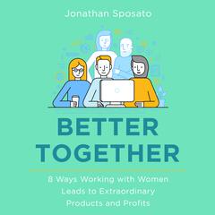Better Together: 8 Ways Working with Women Leads to Extraordinary Products and Profits Audiobook, by Jonathan Sposato