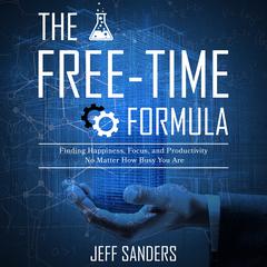 The Free-Time Formula: Finding Happiness, Focus, and Productivity No Matter How Busy You Are Audiobook, by Jeff Sanders
