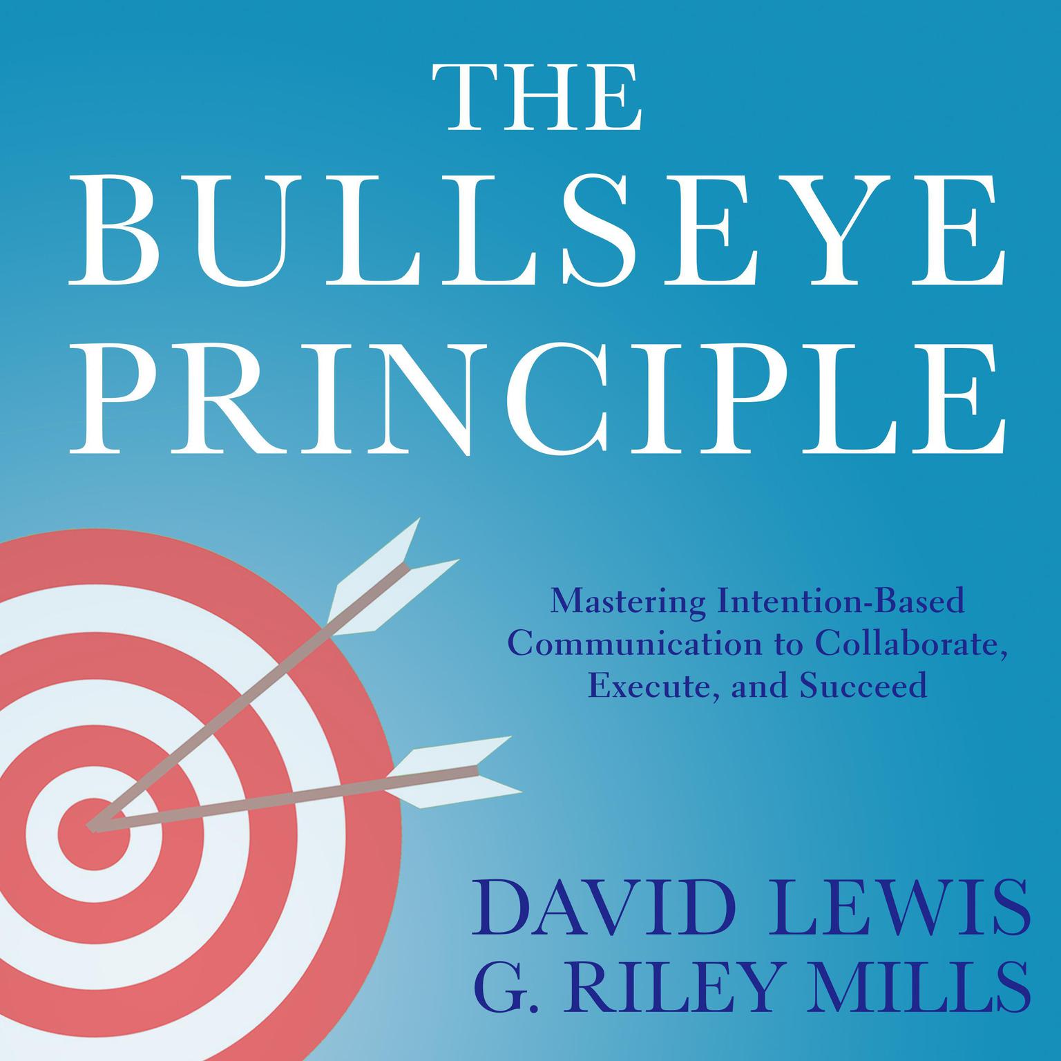 The Bullseye Principle: Mastering Intention-Based Communication to Collaborate, Execute, and Succeed Audiobook, by David Lewis