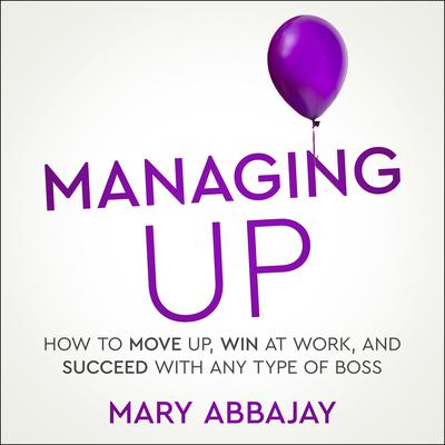 Managing Up: How to Move up, Win at Work, and Succeed with Any Type of Boss Audiobook, by 
