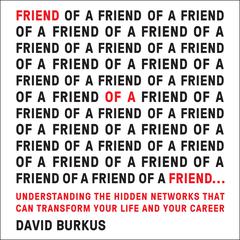 Friend of a Friend . . .: Understanding the Hidden Networks That Can Transform Your Life and Your Career Audiobook, by David Burkus