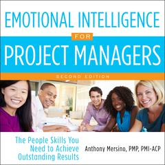 Emotional Intelligence for Project Managers: The People Skills You Need to Achieve Outstanding Results, 2nd Edition Audiobook, by Anthony Mersino