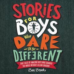 Stories for Boys Who Dare to Be Different: True Tales of Amazing Boys Who Changed the World without Killing Dragons Audiobook, by Ben Brooks