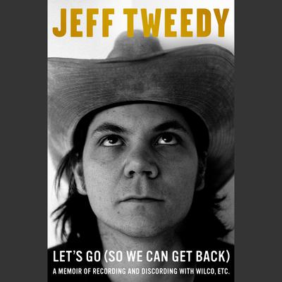 Lets Go (So We Can Get Back): A Memoir of Recording and Discording with Wilco, Etc. Audiobook, by Jeff Tweedy