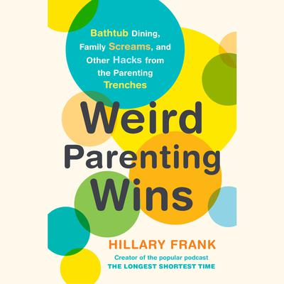 Weird Parenting Wins: Bathtub Dining, Family Screams, and Other Hacks from the Parenting Trenches Audiobook, by Hillary Frank