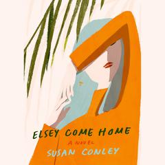 Elsey Come Home: A novel Audiobook, by Susan Conley