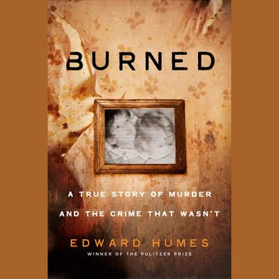 Burned: A Story of Murder and the Crime That Wasnt Audiobook, by Edward Humes