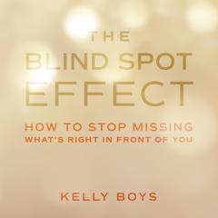 The Blind Spot Effect: How to Stop Missing Whats Right in Front of You Audiobook, by Kelly Boys