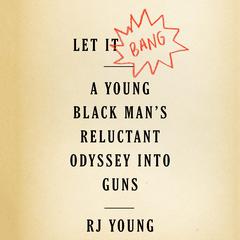 Let It Bang: A Young Black Man’s Reluctant Odyssey into Guns Audiobook, by RJ Young