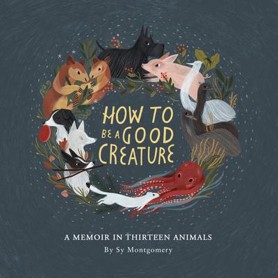 How to Be a Good Creature: A Memoir in Thirteen Animals Audiobook, by Sy Montgomery