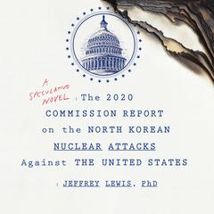 The 2020 Commission Report on the North Korean Nuclear Attacks Against the United States Audiobook, by Jeffrey Lewis