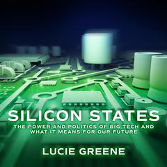 Silicon States: The Power and Politics of Big Tech and What It Means for Our Future Audiobook, by Lucie Greene