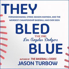 They Bled Blue: Fernandomania, Strike-Season Mayhem, and the Weirdest Championship Baseball Had Ever Seen: The 1981 Los Angeles Dodgers Audiobook, by Jason Turbow