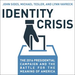 Identity Crisis: The 2016 Presidential Campaign and the Battle for the Meaning of America Audiobook, by John Sides
