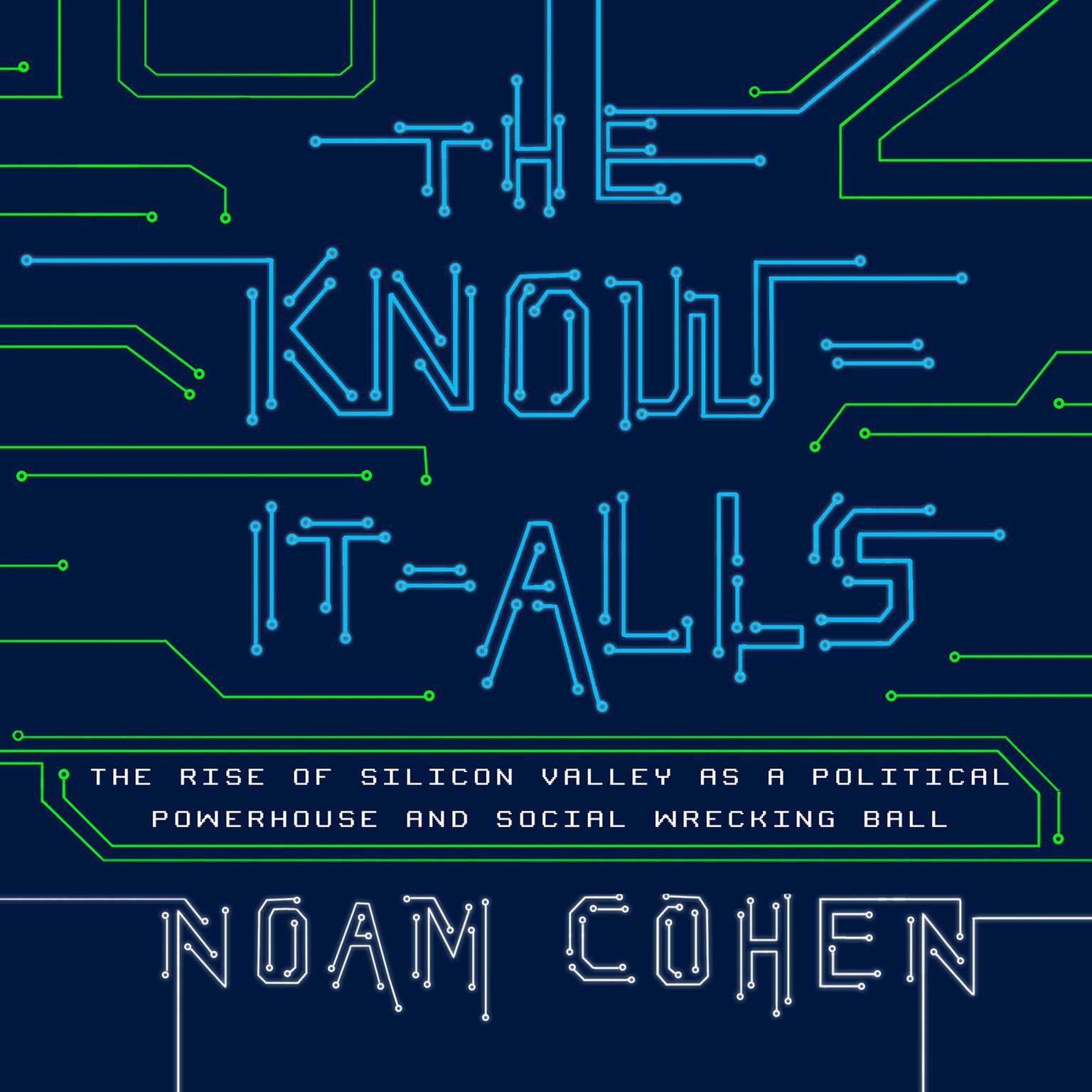 The Know-It-Alls: The Rise of Silicon Valley as a Political Powerhouse and Social Wrecking Ball Audiobook, by Noam Cohen