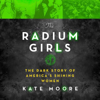 The Radium Girls: The Dark Story of America’s Shining Women Audiobook, by Kate Moore
