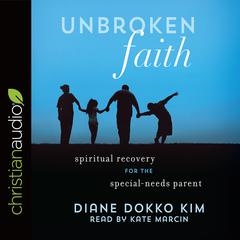 Unbroken Faith: Spiritual Recovery for the Special Needs Parent Audiobook, by Diane Dokko Kim