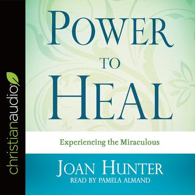 Power to Heal: Experiencing the Miraculous Audiobook, by Joan Hunter