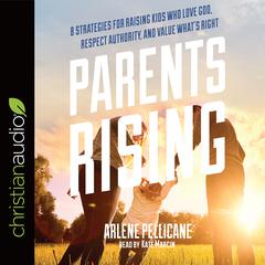 Parents Rising: 8 Strategies for Raising Kids Who Love God, Respect Authority, and Value What's Right Audiobook, by Arlene Pellicane