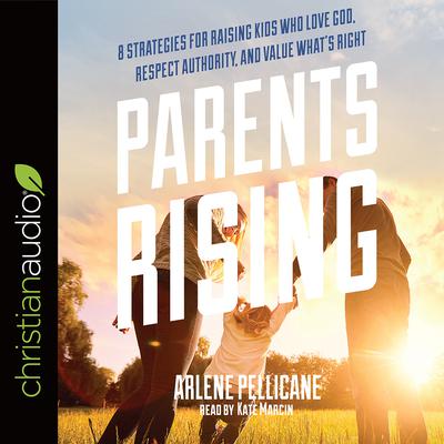 Parents Rising: 8 Strategies for Raising Kids Who Love God, Respect Authority, and Value Whats Right Audiobook, by Arlene Pellicane