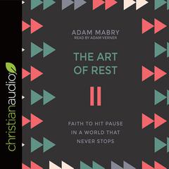 Art of Rest: Faith to Hit Pause in a World That Never Stops Audiobook, by Adam Mabry