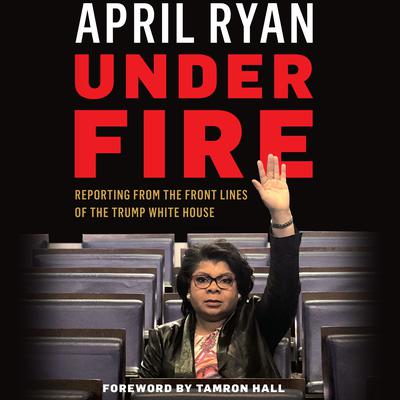 Under Fire: Reporting from the Front Lines of the Trump White House Audiobook, by April Ryan