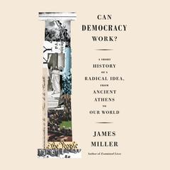 Can Democracy Work?: A Short History of a Radical Idea, from Ancient Athens to Our World Audiobook, by James Miller
