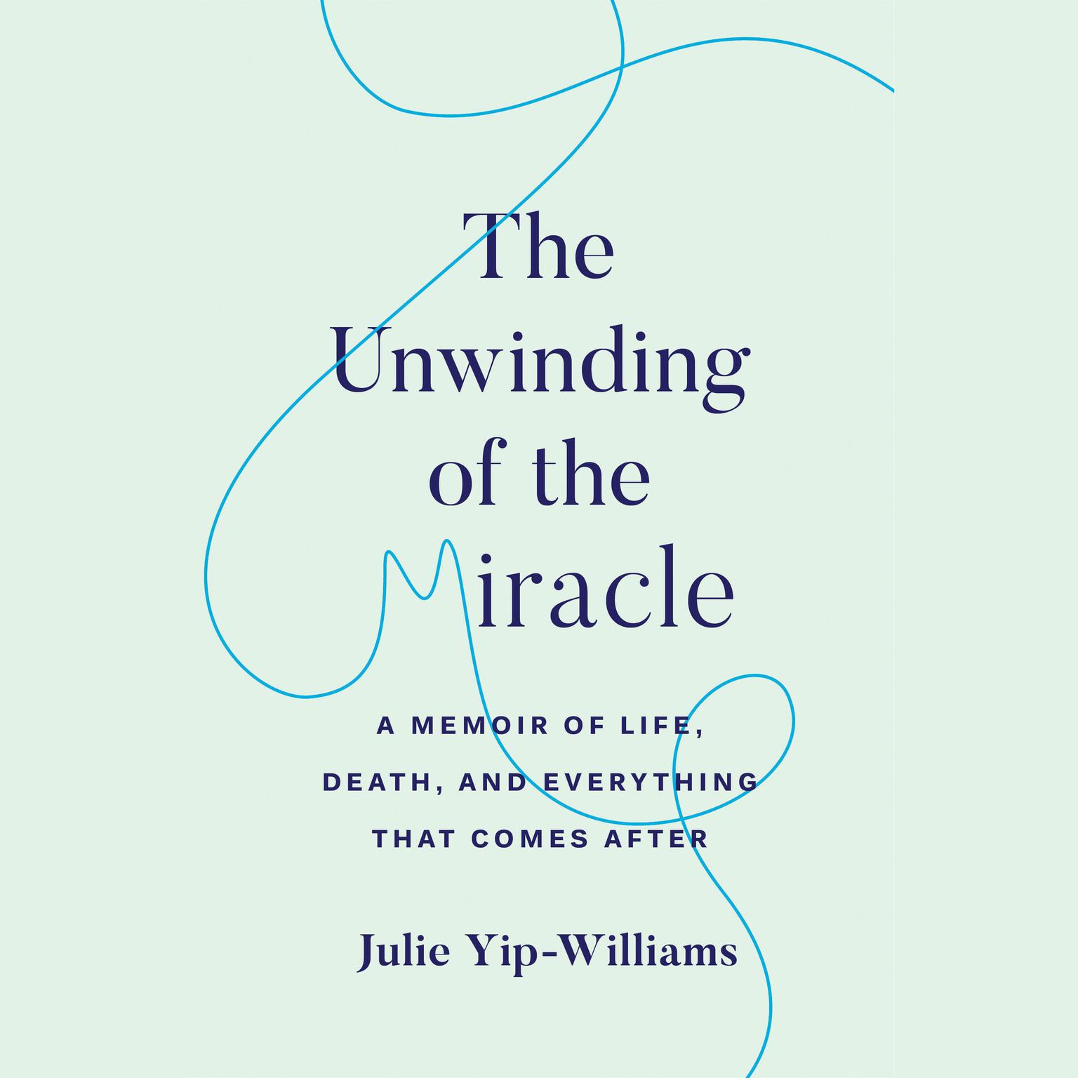 The Unwinding of the Miracle: A Memoir of Life, Death, and Everything That Comes After Audiobook, by Julie Yip-Williams
