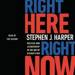 Right Here, Right Now: Politics and Leadership in the Age of Disruption Audiobook, by Stephen J. Harper