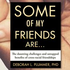 Some of My Friends Are.: The Daunting Challenges and Untapped Benefits of Cross-Racial Friendships Audiobook, by Deborah Plummer