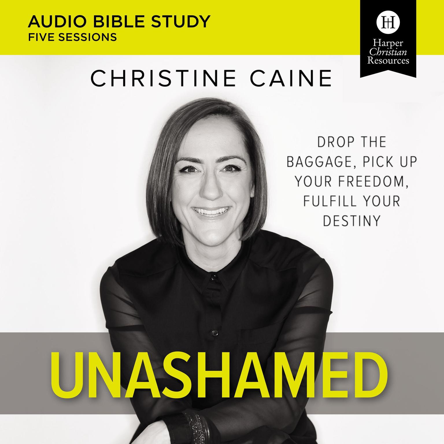 Unashamed: Audio Bible Studies: Drop the Baggage, Pick up Your Freedom, Fulfill Your Destiny Audiobook, by Christine Caine