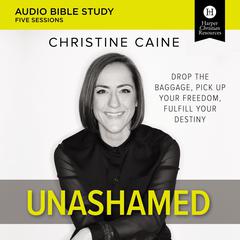 Unashamed: Audio Bible Studies: Drop the Baggage, Pick up Your Freedom, Fulfill Your Destiny Audiobook, by Christine Caine