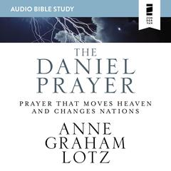 The Daniel Prayer: Audio Bible Studies: Prayer That Moves Heaven and Changes Nations Audiobook, by Anne Graham Lotz