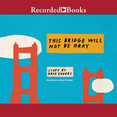 This Bridge Will Not Be Gray Audiobook, by Dave Eggers