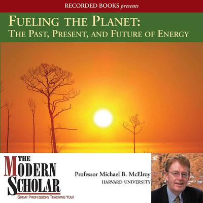 Fueling the Planet: The Past, Present, and Future of Energy Audiobook, by Michael McElroy