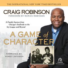A Game of Character: A Family Journey from Chicagos Southside to the Ivy League and Beyond Audiobook, by Craig Robinson