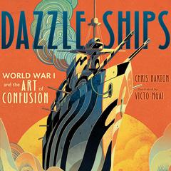 Dazzle Ships: World War I and the Art of Confusion Audiobook, by Chris Barton
