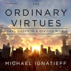 The Ordinary Virtues: Moral Order in a Divided World Audiobook, by Michael Ignatieff