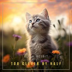 Too Clever by Half Audiobook, by Edith Nesbit