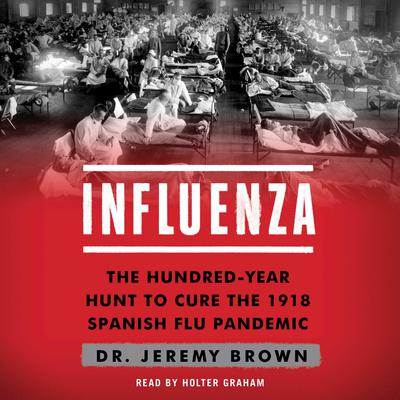 Influenza: The Hundred Year Hunt to Cure the Deadliest Disease in History Audiobook, by Jeremy Brown