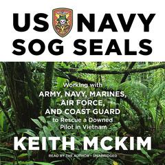 US Navy SOG SEALs: Working with Army, Navy, Marines, Air Force, and Coast Guard to Rescue a Downed Pilot in Vietnam Audiobook, by Keith McKim