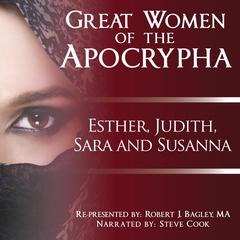 Great Women of the Apocrypha: Esther, Judith, Sara and Susanna Audiobook, by Robert J. Bagley