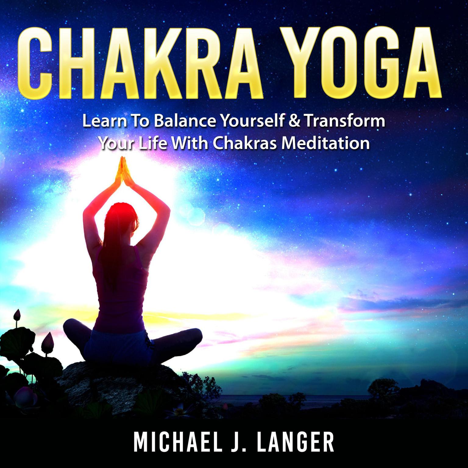 Chakra Yoga: Learn To Balance Yourself & Transform Your Life With Chakras Meditation Audiobook, by Michael J. Langer