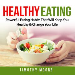 Healthy Eating: Powerful Eating Habits That Will Keep You Healthy & Change Your Life Audiobook, by 