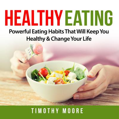 Healthy Eating: Powerful Eating Habits That Will Keep You Healthy & Change Your Life Audiobook, by Timothy Moore