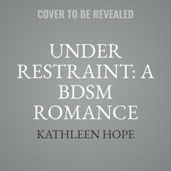 Under Restraint: A BDSM Romance Story Audiobook, by Kathleen Hope