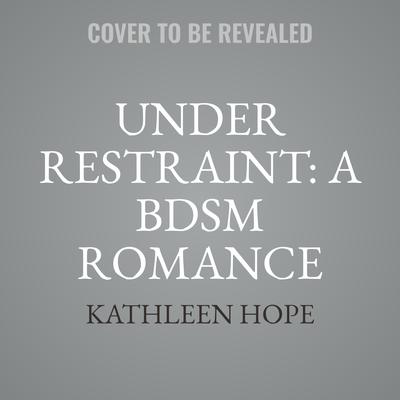 Under Restraint: A BDSM Romance Story Audiobook, by Kathleen Hope