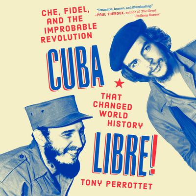 Cuba Libre!: Che, Fidel, and the Improbable Revolution That Changed World History Audiobook, by Tony Perrottet